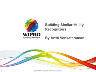 Building Similar Entity
                    Recognizers

                    By Arthi Venkataraman




1   © 2012 WIPRO LTD | WWW.WIPRO.COM | INTERNAL
 