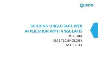 BUILDING SINGLE-PAGE WEB
APPLICATION WITH ANGULARJS
DUY LAM
KMS TECHNOLOGY
MAR 2014

 