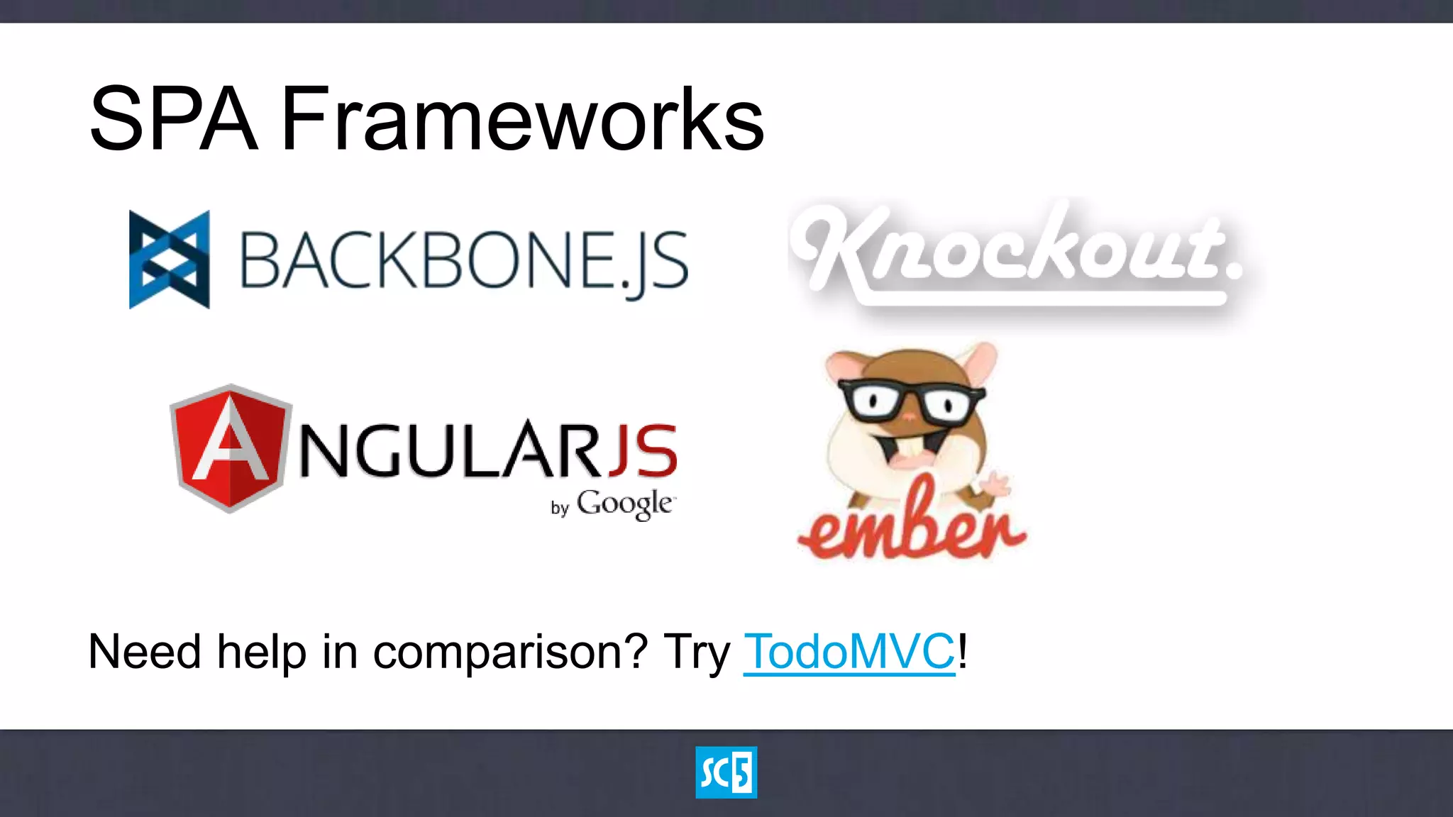 SPA Frameworks




Need help in comparison? Try TodoMVC!
 