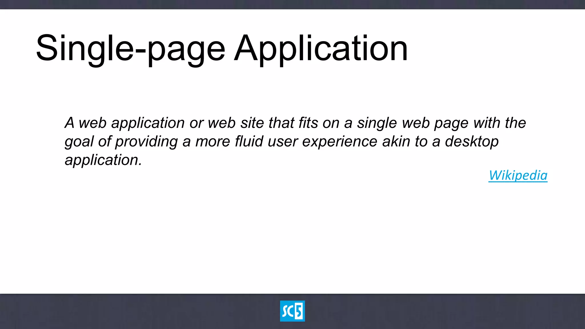 Single-page Application
 A web application or web site that fits on a single web page with the
 goal of providing a more fluid user experience akin to a desktop
 application.
                                                                Wikipedia
 
