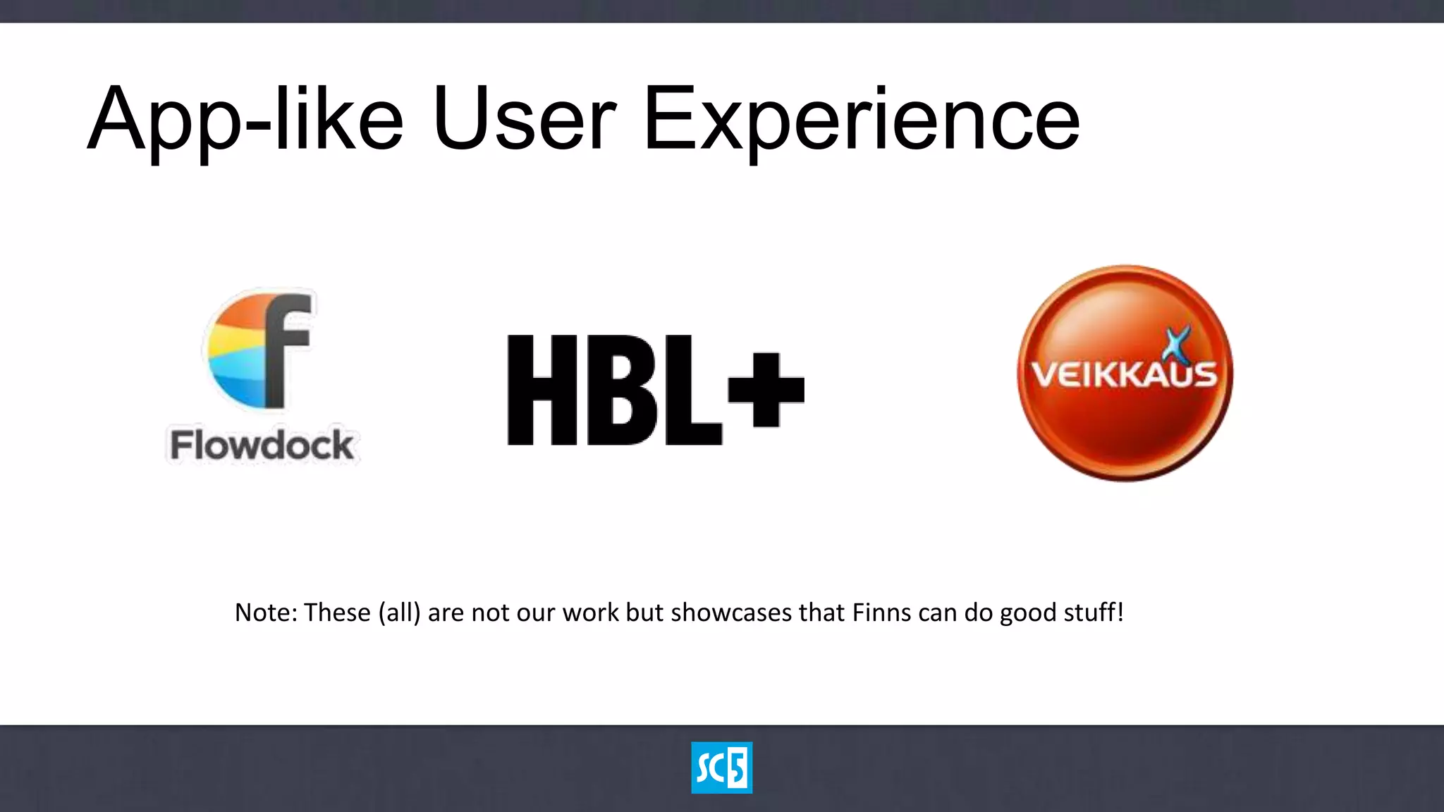 App-like User Experience




   Note: These (all) are not our work but showcases that Finns can do good stuff!
 