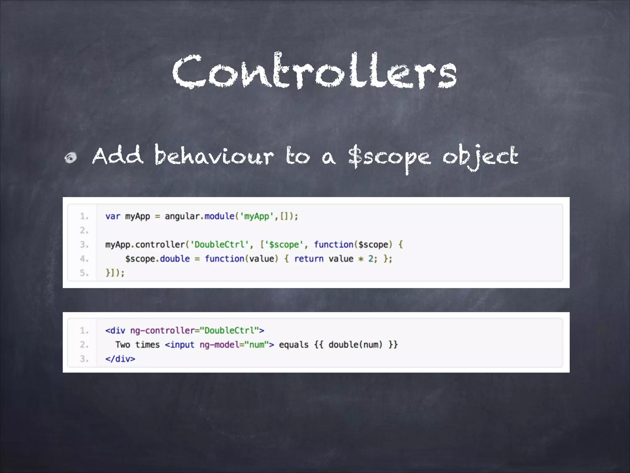 Controllers
Add behaviour to a $scope object

 