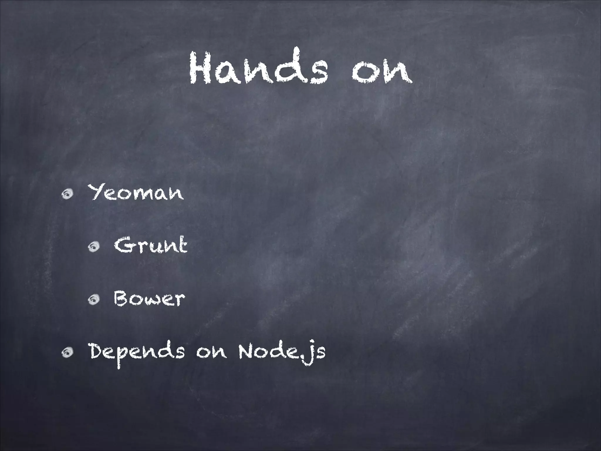 Hands on
Yeoman
Grunt
Bower
Depends on Node.js

 