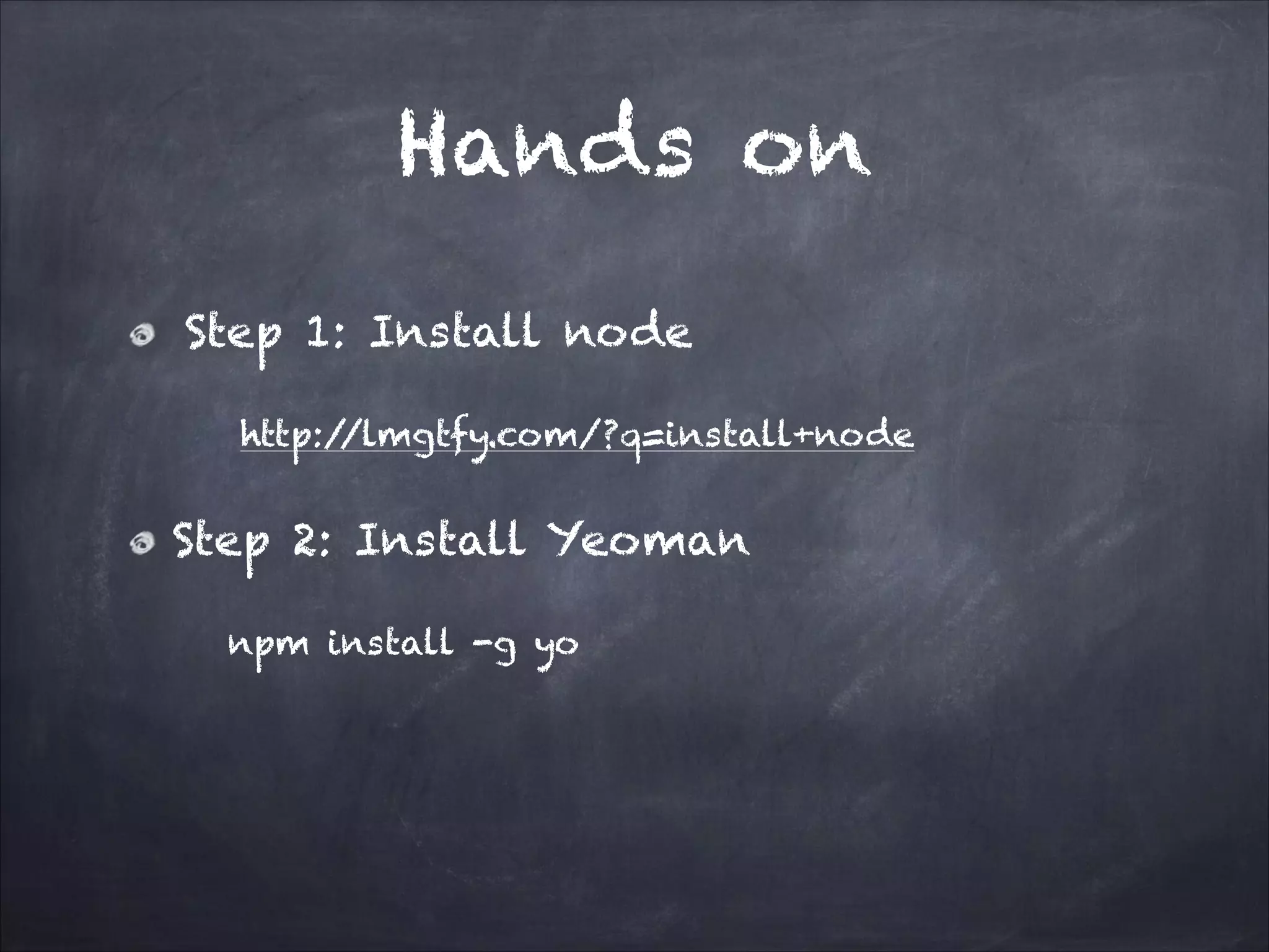 Hands on
Step 1: Install node
http:/
/lmgtfy.com/?q=install+node

Step 2: Install Yeoman
npm install -g yo

 
