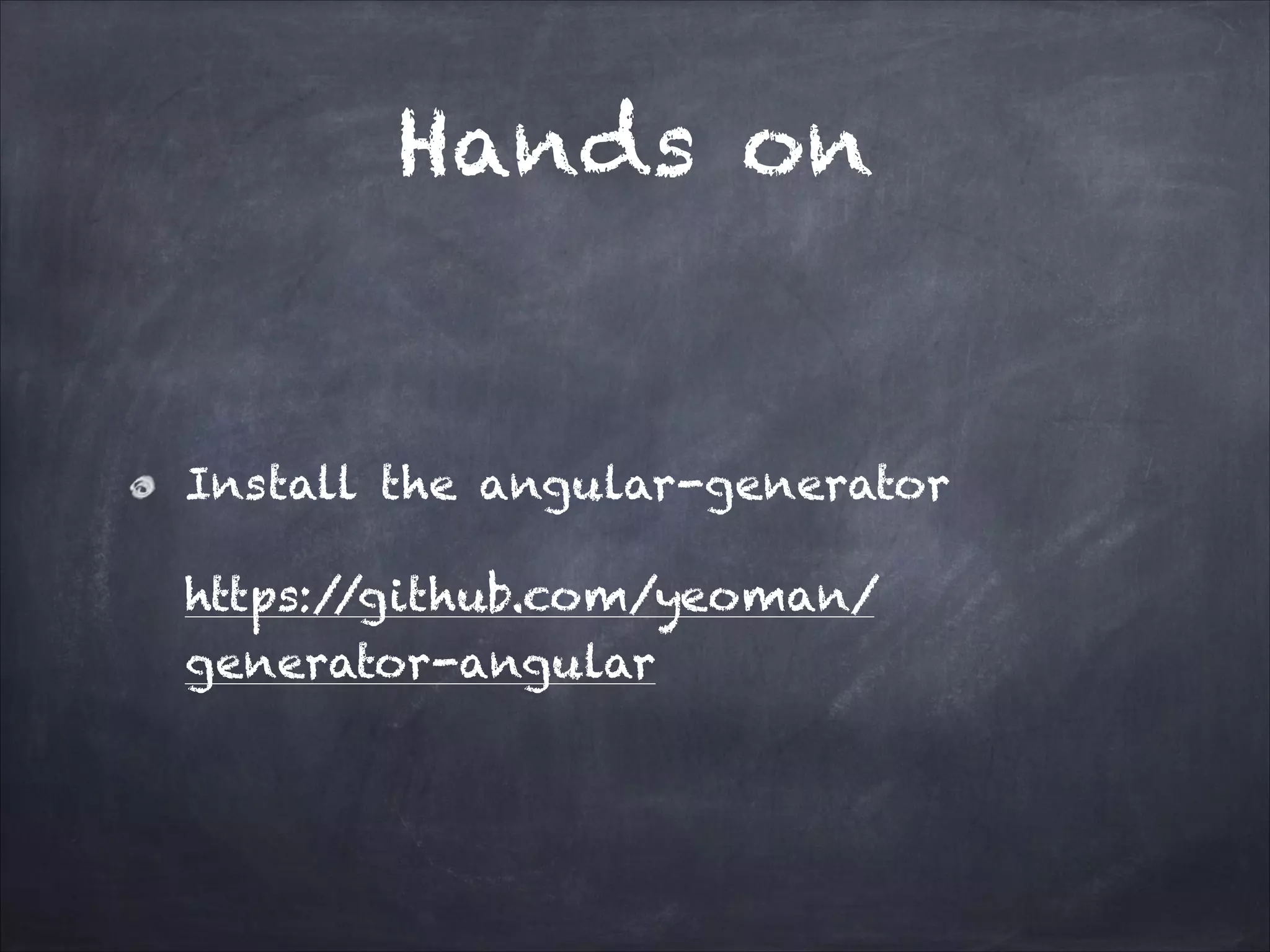 Hands on

Install the angular-generator
https:/
/github.com/yeoman/
generator-angular

 