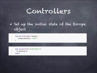 Controllers
Set up the initial state of the $scope
object

 