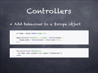 Controllers
Add behaviour to a $scope object

 