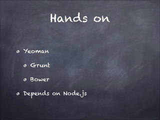 Hands on
Yeoman
Grunt
Bower
Depends on Node.js

 