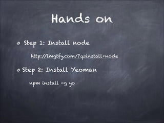 Hands on
Step 1: Install node
http:/
/lmgtfy.com/?q=install+node

Step 2: Install Yeoman
npm install -g yo

 