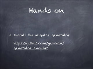 Hands on

Install the angular-generator
https:/
/github.com/yeoman/
generator-angular

 