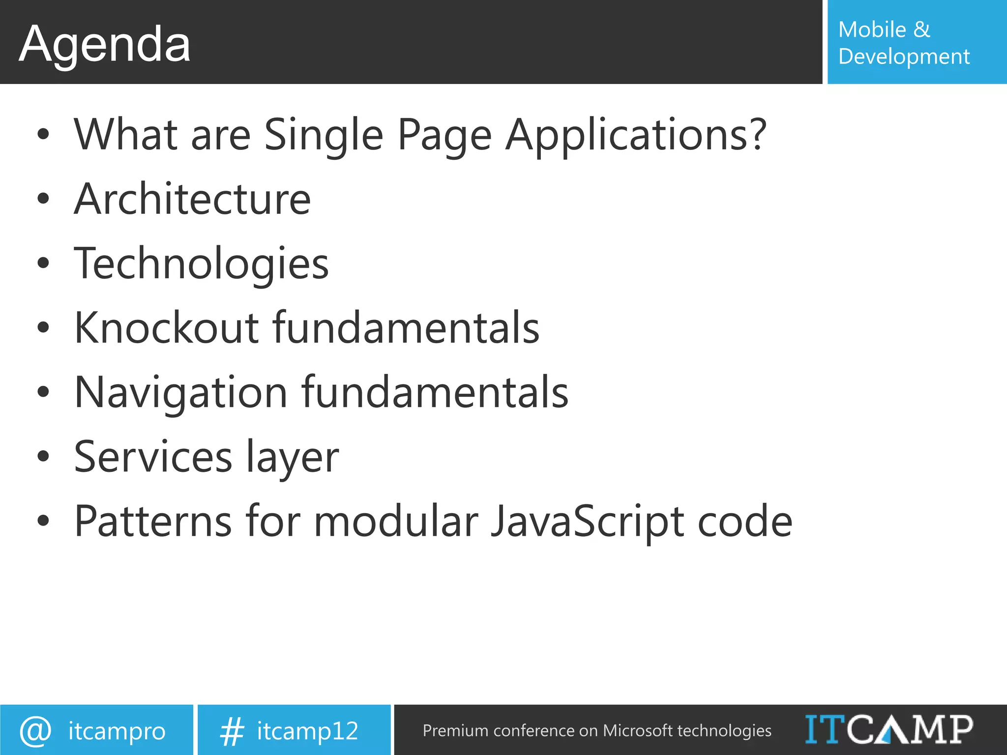 Mobile &
Agenda                                                                     Development


•   What are Single Page Applications?
•   Architecture
•   Technologies
•   Knockout fundamentals
•   Navigation fundamentals
•   Services layer
•   Patterns for modular JavaScript code



@   itcampro   # itcamp12   Premium conference on Microsoft technologies
 