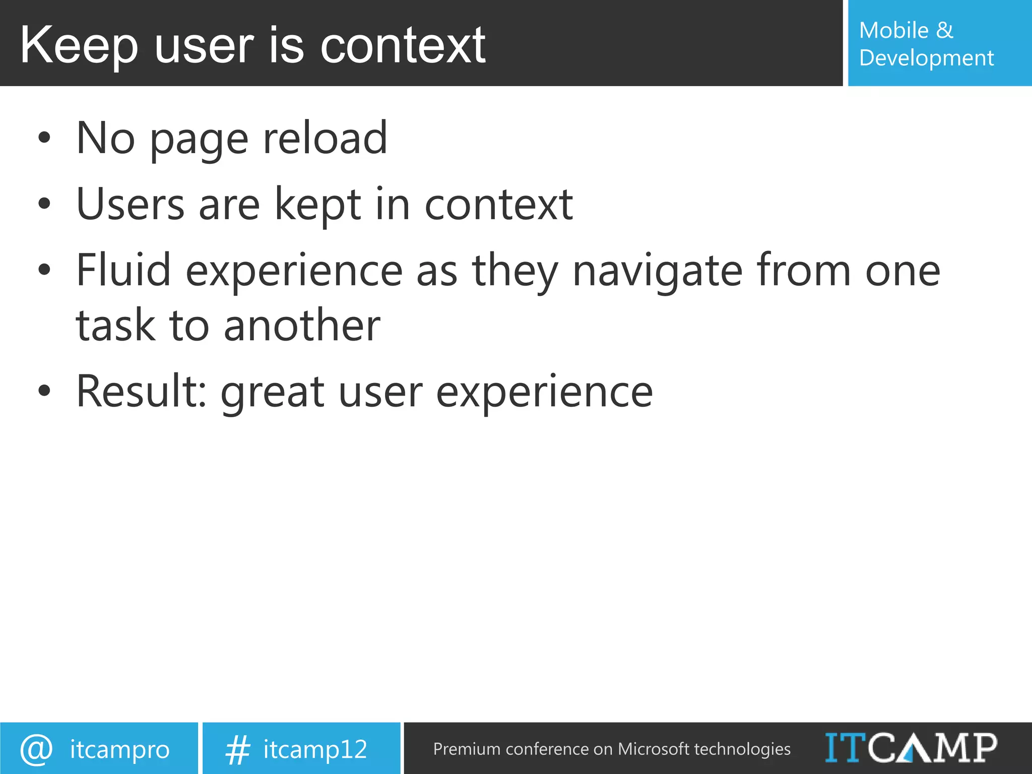 Mobile &
Keep user is context                                                       Development


• No page reload
• Users are kept in context
• Fluid experience as they navigate from one
  task to another
• Result: great user experience




@   itcampro   # itcamp12   Premium conference on Microsoft technologies
 