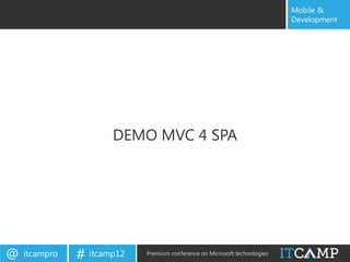 Mobile &
                                                                           Development




                      DEMO MVC 4 SPA




@   itcampro   # itcamp12   Premium conference on Microsoft technologies
 