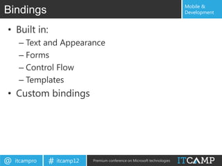 Mobile &
Bindings                                                                   Development


• Built in:
     – Text and Appearance
     – Forms
     – Control Flow
     – Templates
• Custom bindings




@   itcampro   # itcamp12   Premium conference on Microsoft technologies
 