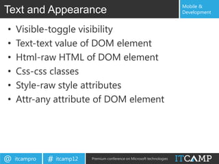 Mobile &
Text and Appearance                                                        Development


•   Visible-toggle visibility
•   Text-text value of DOM element
•   Html-raw HTML of DOM element
•   Css-css classes
•   Style-raw style attributes
•   Attr-any attribute of DOM element




@   itcampro   # itcamp12   Premium conference on Microsoft technologies
 