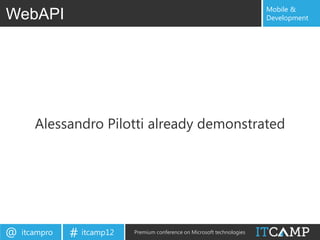 Mobile &
WebAPI                                                                     Development




       Alessandro Pilotti already demonstrated




@   itcampro   # itcamp12   Premium conference on Microsoft technologies
 