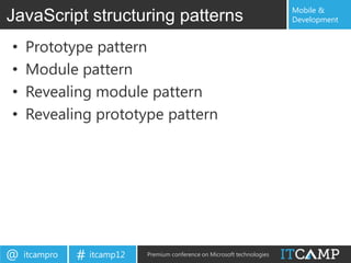Mobile &
JavaScript structuring patterns                                            Development


•   Prototype pattern
•   Module pattern
•   Revealing module pattern
•   Revealing prototype pattern




@   itcampro   # itcamp12   Premium conference on Microsoft technologies
 