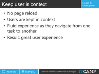 Mobile &
Keep user is context                                                       Development


• No page reload
• Users are kept in context
• Fluid experience as they navigate from one
  task to another
• Result: great user experience




@   itcampro   # itcamp12   Premium conference on Microsoft technologies
 