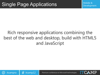 Mobile &
Single Page Applications                                                   Development




  Rich responsive applications combining the
best of the web and desktop, build with HTML5
                and JavaScript




@   itcampro   # itcamp12   Premium conference on Microsoft technologies
 