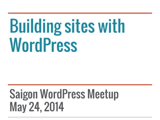 Building sites with
WordPress
Saigon WordPress Meetup
May 24, 2014
 