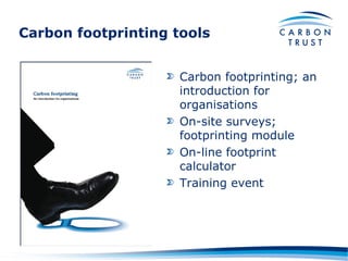 Carbon footprinting tools Carbon footprinting; an introduction for organisations On-site surveys; footprinting module On-line footprint calculator Training event 