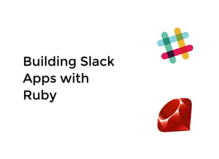 Building SlackBuilding Slack
Apps withApps with
RubyRuby
 