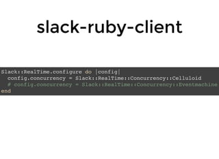 slack-ruby-clientslack-ruby-client
Slack::RealTime.configure do |config|
config.concurrency = Slack::RealTime::Concurrency::Celluloid
# config.concurrency = Slack::RealTime::Concurrency::Eventmachine
end
 