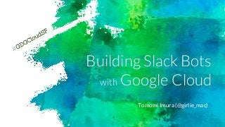 Building Slack Bots
with Google Cloud
Tomomi Imura (@girlie_mac)
#GDGCloudSF
 