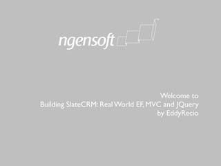 Welcome to
Building SlateCRM: Real World EF, MVC and JQuery
                                    by EddyRecio
 