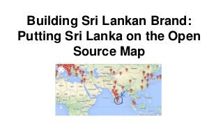 Building Sri Lankan Brand:
Putting Sri Lanka on the Open
Source Map
 