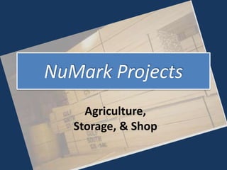 NuMark Projects
     Agriculture,
   Storage, & Shop
 