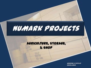 NuMark Projects
   Agriculture, Storage,
          & Shop



                           Marking a path of
                           excellence
 