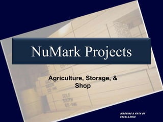 NuMark Projects
  Agriculture, Storage, &
           Shop



                            Marking a path of
                            excellence
 