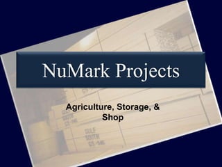 NuMark Projects
Agriculture, Storage, &
Shop
 