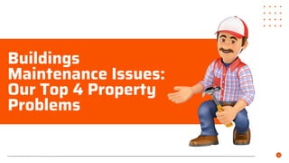 Buildings
Maintenance Issues:
Our Top 4 Property
Problems
 
