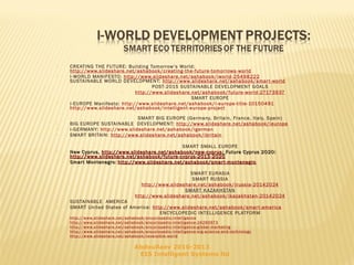 








CREATING THE FUTURE: Building Tomorrow’s World:
http://www.slideshare.net/ashabook/creating-the-future-tomorrows-world
I-WORLD MANIFESTO: http://www.slideshare.net/ashabook/iworld-25498222
SUSTAINABLE WORLD DEVELOPMENT: http://www.slideshare.net/ashabook/smar t-world

POST-2015 SUSTAINABLE DEVELOPMENT GOALS

http://www.slideshare.net/ashabook/future-world-27173937

SMART EUROPE
i-EUROPE Manifesto: http://www.slideshare.net/ashabook/i-europe-title-10150491
http://www.slideshare.net/ashabook/intelligent-europe-project

SMART BIG EUROPE (Germany, Britain, France, Italy, Spain)
BIG EUROPE SUSTAINABLE DEVELOPMENT: http://www.slideshare.net/ashabook/ieurope
I-GERMANY: http://www.slideshare.net/ashabook/igerman
SMART BRITAIN: http://www.slideshare.net/ashabook/ibritain

SMART SMALL EUROPE
New Cyprus, http:// www.slideshare.net/ashabook/new-cyprus ; Future Cyprus 2020:
http://www.slideshare.net/ashabook/future-cyprus-2013-2020
Smar t Montenegro : http://www.slideshare.net/ashabook/smar t-montenegro





SMART EURASIA
SMART RUSSIA
http://www.slideshare.net/ashabook/irussia-20142024

SMART KAZAKHSTAN
http://www.slideshare.net/ashabook/ikazakhstan-20142024














SUSTAINABLE AMERICA
SMART United States of America: http://www.slideshare.net/ashabook/smar t-america

ENCYCLOPEDIC INTELLIGENCE PLATFORM
ht tp://w ww. slideshare .net/ashaboo k/encyclope dic -intelligence
ht tp://w ww.slide share.ne t/ashab ook/encyclope dic-intelligence-24260973
ht tp://w ww.slide share.ne t/ashab ook/encyclope dic-intelligence-glob al-marketing
ht tp://w ww.slide share.ne t/ashab ook/encyclope dic-intelligence-b ig-science-and-techno logy
ht tp://w ww. slideshare .net/ashaboo k/reversible- world

Abdoullaev 2010-2013
EIS Intelligent Systems ltd

 