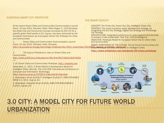 EUROPEAN SMART CITY PROTOTYPE













THE SMART ECOCITY


At the recent Smart Cities and Communities Communication Launch
CONCEPT: The Trinity City; Smart Eco City, Intelligent Green City

Event, 10 July 2012, Sheraton Hotel: Place Rogier 3, 1210 Brussels,
STRATEGY: The most innovative urban development strategy, as
integrating the Eco City Strategy, Digital City Strategy and Knowledge
the Smart City and Community Concept concieved by EIS LTD for a
City Strategy
specific green field locality in EU, Cyprus, has been advanced by the

ARCHITECTURE: Integrated architecture of urban systems and services
European Commission as a European Smart City Prototype for cities
to achieve a fully sustainable “New City” of Eco-Intelligence
and communities:

OBJECTIVE: Prototype Model for European Smart City for other cities
1.
Smart Cities and Communities Communication Launch
and communities
Event, 10 July 2012, Sheraton Hotel, Brussels:

SMART TERRITORIES OF THE FUTURE: The EU Smart Communities and
http://ec.europa.eu/energy/technology/initiatives/doc/2012_smartcities/20120625_agenda_smartcities_10july.pdf to Intelligent Cities.
Cities Prototype: 3.0 City, from Dumb
;

http://www.slideshare.net/ashabook/30-cityeu-prototype
2.
The Cyprus Presidency’s view on Smart Cities and
Communities:
http://www.cy2012.eu/index.php/en/file/XnxLPbC7uSb2nxXo9+AUZw
==
3. EU Smart Cities and Communities Prototype: http://neapolis.com
Abdoullaev, A., 2011, A Smart World: A Development Model for
Intelligent Cities. Keynote. The 11th IEEE International Conference on
Computer and Information Technology;
http://www.cs.ucy.ac.cy/CIT2011/index.php?p=Keynotes
A. Abdoullaev. Smart EcoCity™ (Intelligent EcoCity™), ISBN 978-99639958-1-3, 2011, Cyprus, EU
A. Abdoullaev. Neapolis Smart EcoCity, ISBN 978-9963-9958-06,2011, Cyprus, EU

 