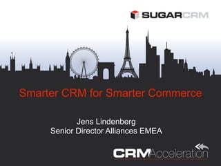Smarter CRM for Smarter Commerce

            Jens Lindenberg
     Senior Director Alliances EMEA
 