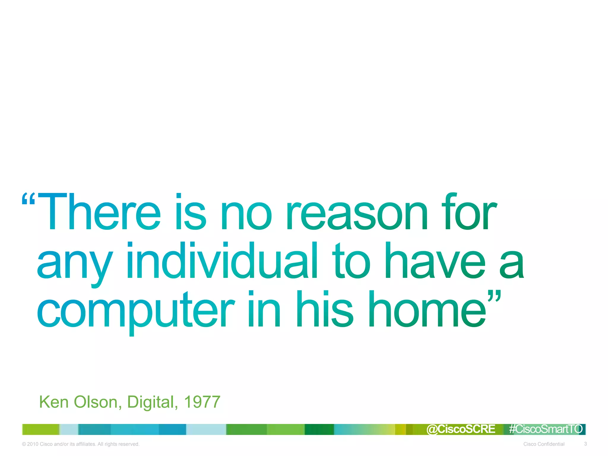© 2010 Cisco and/or its affiliates. All rights reserved. Cisco Confidential 3
Ken Olson, Digital, 1977
“
@CiscoSCRE #CiscoSmartTO
 