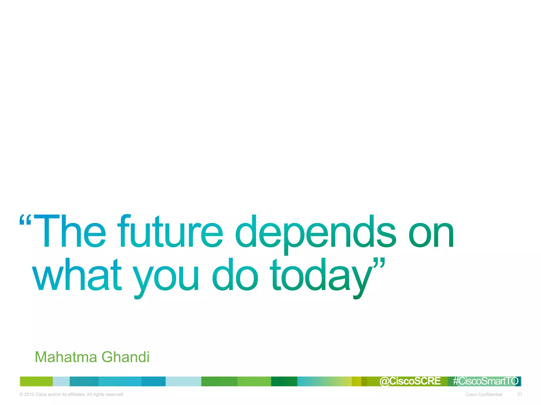 © 2010 Cisco and/or its affiliates. All rights reserved. Cisco Confidential 31
Mahatma Ghandi
“
@CiscoSCRE #CiscoSmartTO
 