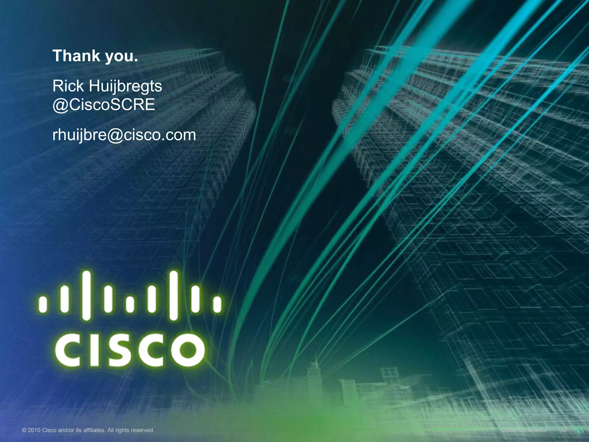 © 2010 Cisco and/or its affiliates. All rights reserved. Cisco Confidential 32© 2010 Cisco and/or its affiliates. All rights reserved. Cisco Confidential 32
Thank you.
Rick Huijbregts
@CiscoSCRE
rhuijbre@cisco.com
 
