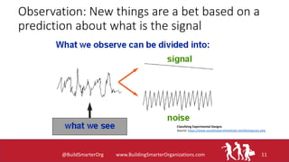 Observation: New things are a bet based on a
prediction about what is the signal
@BuildSmarterOrg www.BuildingSmarterOrgan...