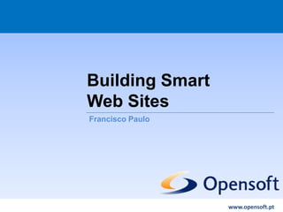 Building Smart
Web Sites
Responsible Web Development
Francisco Paulo




                                    www.opensoft.pt
                  www.opensoft.pt
 