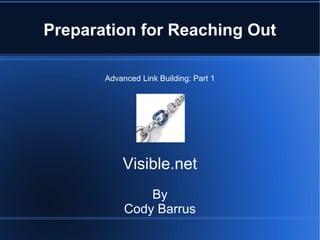 Preparation for Reaching Out

       Advanced Link Building: Part 1




           Visible.net
                By
            Cody Barrus
 