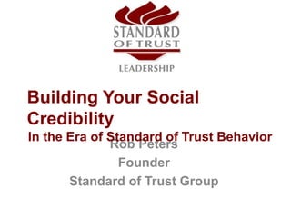 Rob Peters
Founder
Standard of Trust Group
Building Your Social
Credibility
In the Era of Standard of Trust Behavior
 