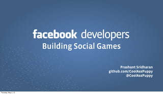 developers
Prashant Sridharan
github.com/CoolAssPuppy
@CoolAssPuppy
Building Social Games
Thursday, May 2, 13
 