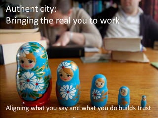 Authenticity:
Bringing the real you to work




Aligning what you say and what you do builds trust
 