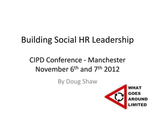 Building Social HR Leadership

  CIPD Conference - Manchester
    November 6th and 7th 2012
          By Doug Shaw
 