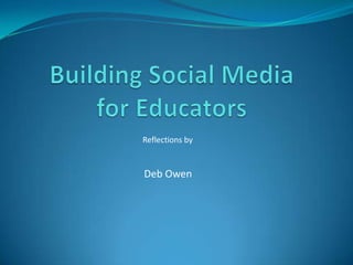 Building Social Media                 for Educators Reflections by Deb Owen 