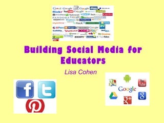 Building Social Media for
Educators
Lisa Cohen
 